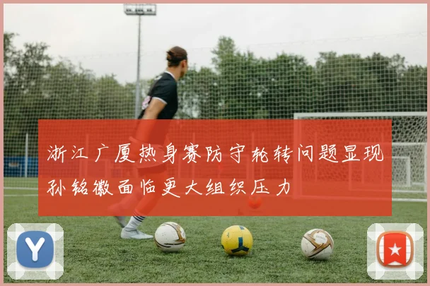 浙江广厦热身赛防守轮转问题显现孙铭徽面临更大组织压力