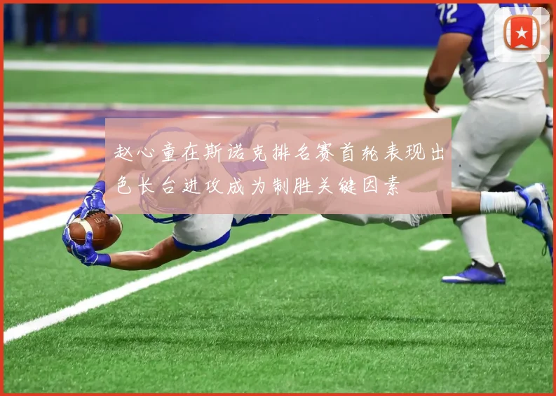 赵心童在斯诺克排名赛首轮表现出色长台进攻成为制胜关键因素