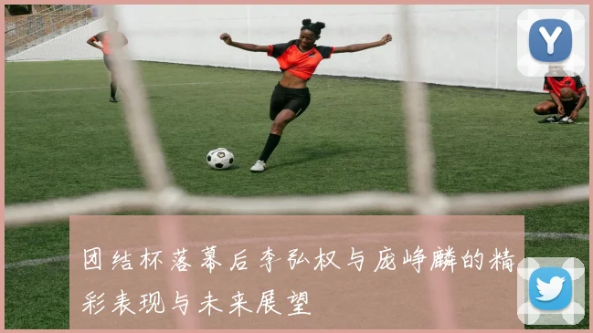 团结杯落幕后李弘权与庞峥麟的精彩表现与未来展望
