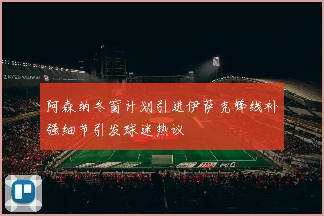阿森纳冬窗计划引进伊萨克锋线补强细节引发球迷热议